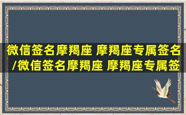 微信签名摩羯座 摩羯座专属签名/微信签名摩羯座 摩羯座专属签名-我的网站